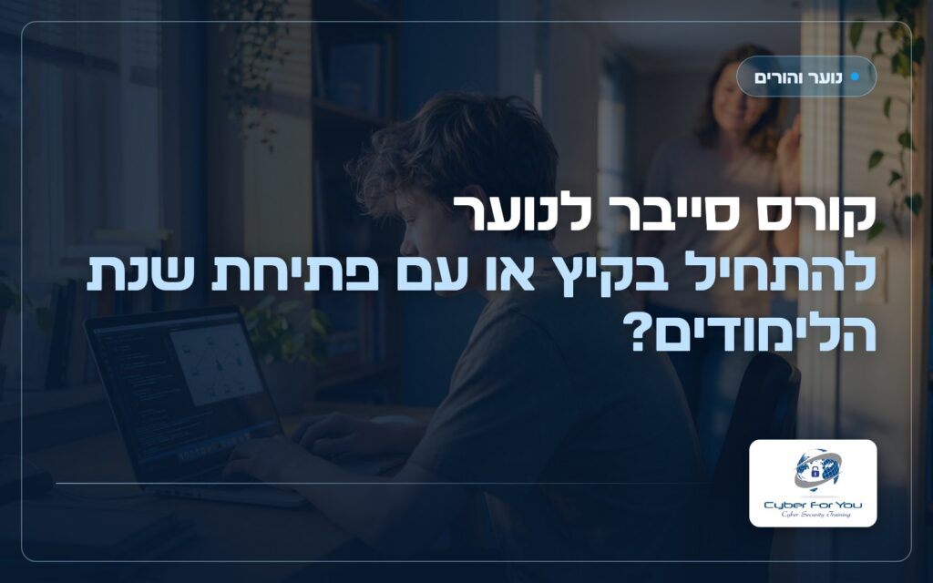 קורס סייבר לנוער: להתחיל בקיץ או עם פתיחת שנת הלימודים?