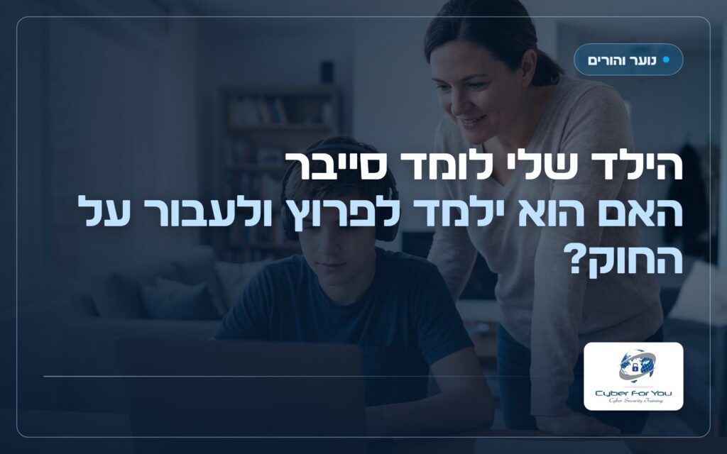 הילד שלי לומד סייבר, האם הוא ילמד לפרוץ ולעבור על החוק?