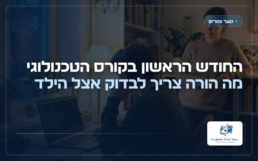 החודש הראשון בקורס הטכנולוגי, מה הורה צריך לבדוק אצל הילד