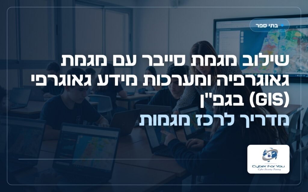 שילוב מגמת סייבר עם מגמת גאוגרפיה ומערכות מידע גאוגרפי (GIS) בגפ"ן: מדריך לרכז מגמות
