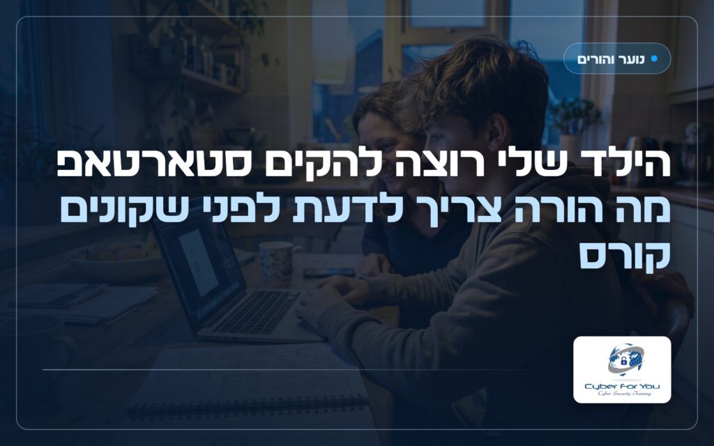 הילד שלי רוצה להקים סטארטאפ: מה הורה צריך לדעת לפני שקונים קורס